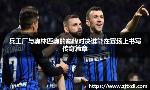 兵工厂与奥林匹奥的巅峰对决谁能在赛场上书写传奇篇章