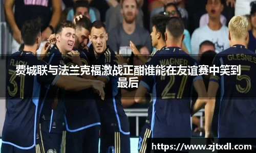 费城联与法兰克福激战正酣谁能在友谊赛中笑到最后