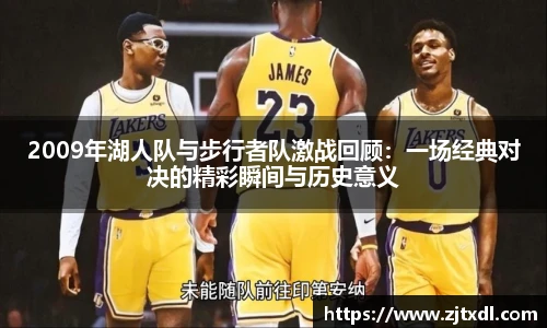 2009年湖人队与步行者队激战回顾：一场经典对决的精彩瞬间与历史意义