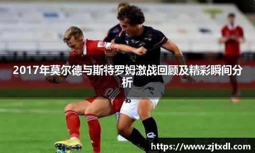 2017年莫尔德与斯特罗姆激战回顾及精彩瞬间分析