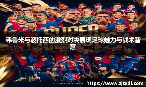 弗鲁米与波托西的激烈对决展现足球魅力与战术智慧