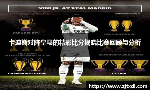 卡迪斯对阵皇马的精彩比分揭晓比赛回顾与分析