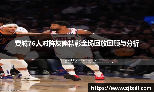 费城76人对阵灰熊精彩全场回放回顾与分析