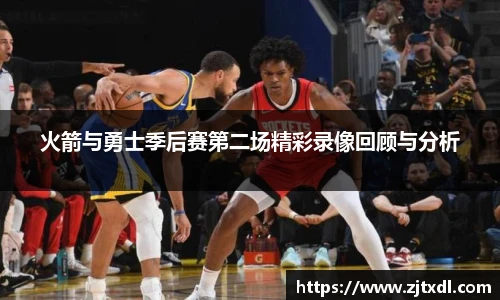 火箭与勇士季后赛第二场精彩录像回顾与分析