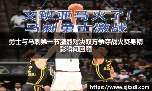 勇士与马刺第一节激烈对决双方争夺战火焚身精彩瞬间回顾